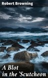 A Blot in the 'Scutcheon - Robert Browning - 4057664581945