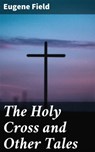The Holy Cross and Other Tales - Eugene Field - 4057664584045