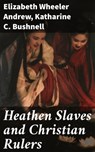 Heathen Slaves and Christian Rulers - Elizabeth Wheeler Andrew ; Katharine C. Bushnell - 4057664586735