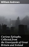 Curious Epitaphs, Collected from the Graveyards of Great Britain and Ireland - William Andrews - 4057664592736