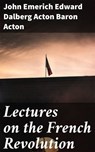 Lectures on the French Revolution - John Emerich Edward Dalberg Acton Baron Acton - 4057664597342