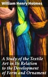 A Study of the Textile Art in Its Relation to the Development of Form and Ornament - William Henry Holmes ; Jamie Hicks - 4057664600417