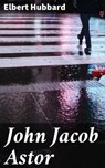 John Jacob Astor - Elbert Hubbard ; Ryan Wells - 4057664622273