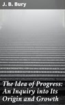The Idea of Progress: An Inguiry into Its Origin and Growth - J. B. Bury - 4057664635242