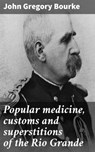 Popular medicine, customs and superstitions of the Rio Grande - John Gregory Bourke ; Dean Dawson - 4064066062538