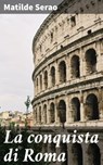 La conquista di Roma - Matilde Serao - 4064066070885