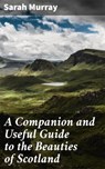 A Companion and Useful Guide to the Beauties of Scotland - Sarah Murray ; Savannah Clarke - 4064066071431