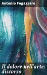 Il dolore nell'arte: discorso - Antonio Fogazzaro - 4064066071776