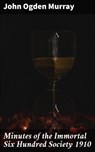 Minutes of the Immortal Six Hundred Society 1910 - John Ogden Murray ; Shane Easton - 4064066073497