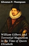 William Gilbert, and Terrestial Magnetism in the Time of Queen Elizabeth - Silvanus P. Thompson ; Juliet Carrington - 4064066097202