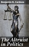 The Altruist in Politics - Benjamin N. Cardozo - 4064066107932