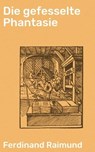 Die gefesselte Phantasie - Ferdinand Raimund - 4064066109066
