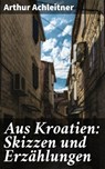 Aus Kroatien: Skizzen und Erzählungen - Arthur Achleitner - 4064066118792