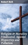 Religion & Morality Vindicated, Against Hypocrisy and Pollution - Robert Bell - 4064066134587