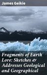 Fragments of Earth Lore: Sketches & Addresses Geological and Geographical - James Geikie - 4064066138578