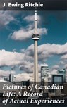 Pictures of Canadian Life: A Record of Actual Experiences - J. Ewing Ritchie - 4064066140885