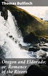 Oregon and Eldorado; or, Romance of the Rivers - Thomas Bulfinch - 4064066140915