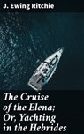 The Cruise of the Elena; Or, Yachting in the Hebrides - J. Ewing Ritchie ; Vanessa Cross - 4064066143961
