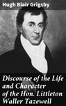 Discourse of the Life and Character of the Hon. Littleton Waller Tazewell - Hugh Blair Grigsby - 4064066148195