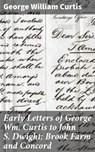Early Letters of George Wm. Curtis to John S. Dwight; Brook Farm and Concord - George William Curtis - 4064066149635