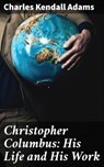 Christopher Columbus: His Life and His Work - Charles Kendall Adams - 4064066151836