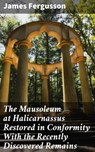 The Mausoleum at Halicarnassus Restored in Conformity With the Recently Discovered Remains - James Fergusson - 4064066152383