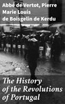 The History of the Revolutions of Portugal - Abbé de Vertot ; Pierre Marie Louis de Boisgelin de Kerdu - 4064066155223