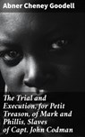 The Trial and Execution, for Petit Treason, of Mark and Phillis, Slaves of Capt. John Codman - Abner Cheney Goodell - 4064066161286