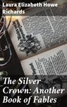 The Silver Crown: Another Book of Fables - Laura Elizabeth Howe Richards - 4064066163013