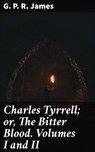 Charles Tyrrell; or, The Bitter Blood. Volumes I and II - G. P. R. James - 4064066169404