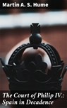 The Court of Philip IV.: Spain in Decadence - Martin A. S. Hume - 4064066169695