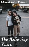 The Believing Years - Edmund Lester Pearson - 4064066170394
