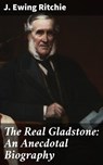 The Real Gladstone: An Anecdotal Biography - J. Ewing Ritchie ; Nolan Taylor - 4064066172718
