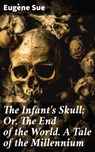 The Infant's Skull; Or, The End of the World. A Tale of the Millennium - Eugène Sue - 4064066174590