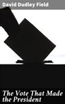 The Vote That Made the President - David Dudley Field - 4064066175276