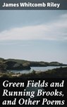 Green Fields and Running Brooks, and Other Poems - James Whitcomb Riley - 4064066179977