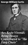 Ars Recte Vivendi; Being Essays Contributed to "The Easy Chair" - George William Curtis - 4064066181697