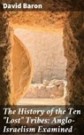 The History of the Ten "Lost" Tribes: Anglo-Israelism Examined - David Baron - 4064066187941