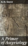 A Primer of Assyriology - A. H. Sayce - 4064066188450