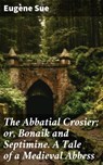 The Abbatial Crosier; or, Bonaik and Septimine. A Tale of a Medieval Abbess - Eugène Sue - 4064066190125