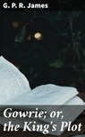 Gowrie; or, the King's Plot - G. P. R. James ; Jeremy Longford - 4064066201562