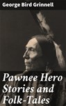 Pawnee Hero Stories and Folk-Tales - George Bird Grinnell - 4064066206529