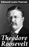 Theodore Roosevelt - Edmund Lester Pearson - 4064066218638
