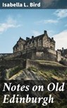 Notes on Old Edinburgh - Isabella L. Bird ; Duncan Whitaker - 4064066221003