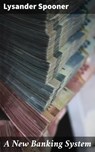 A New Banking System - Lysander Spooner - 4064066221690
