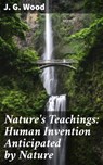 Nature's Teachings: Human Invention Anticipated by Nature - J. G. Wood - 4064066232764