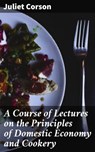 A Course of Lectures on the Principles of Domestic Economy and Cookery - Juliet Corson - 4064066237646