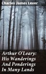 Arthur O'Leary: His Wanderings And Ponderings In Many Lands - Charles James Lever - 4064066238452