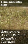 Bonaventure: A Prose Pastoral of Acadian Louisiana - George Washington Cable - 4064066240509