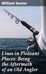 Lines in Pleasant Places: Being the Aftermath of an Old Angler - William Senior - 4064066240592